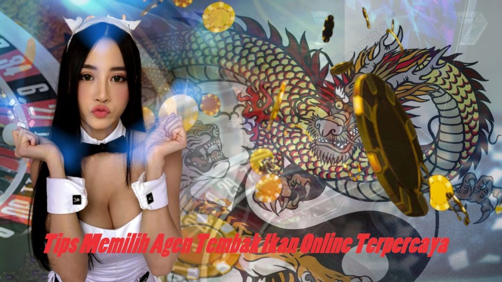 Tips Memilih Agen Tembak Ikan Online Terpercaya